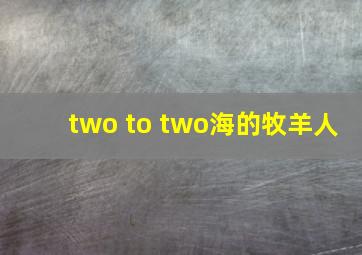 two to two海的牧羊人